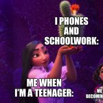 Mirabel and Isabella | I PHONES AND SCHOOLWORK:; ME WHEN I’M A TEENAGER:; ME ALMOST BECOMING A TEENAGER: | image tagged in mirabel and isabella | made w/ Imgflip meme maker
