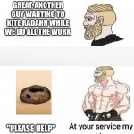 Elden ring | GREAT, ANOTHER GUY WANTING TO KITE RADAHN WHILE WE DO ALL THE WORK; "PLEASE HELP" | image tagged in at your service my king | made w/ Imgflip meme maker