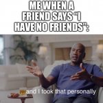 I took that personally | ME WHEN A FRIEND SAYS “I HAVE NO FRIENDS”: | image tagged in i took that personally,funny,relatable,friend,michael jordan | made w/ Imgflip meme maker