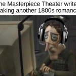 Masterpiece Theater | The Masterpiece Theater writer 
making another 1800s romance: | image tagged in sad computer man | made w/ Imgflip meme maker
