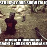 I can still bite you | STILL IS A GOOD SHOW I'M 10; WELCOME TO ELDEN RING ROLL AROUND IN YOUR ENEMY'S DEAD ASHES | image tagged in i can still bite you | made w/ Imgflip meme maker