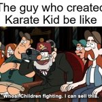 It do be true though | The guy who created Karate Kid be like | image tagged in whoa children fighting i can sell this | made w/ Imgflip meme maker