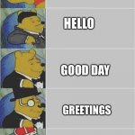 Oh | SUP; HELLO; GOOD DAY; GREETINGS; I SHAKE YOU BY THE HAND IN GREETING, MORTAL | image tagged in winnie the pooh 5 panel,hehe,fun,funny,pooh,lmao | made w/ Imgflip meme maker