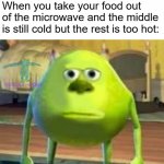 Monsters Inc | When you take your food out of the microwave and the middle is still cold but the rest is too hot: | image tagged in monsters inc | made w/ Imgflip meme maker