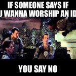 Ghostbusters Are You A God | IF SOMEONE SAYS IF YOU WANNA WORSHIP AN IDOL, YOU SAY NO | image tagged in ghostbusters are you a god | made w/ Imgflip meme maker