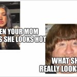 Im hot. NO UR NOT | WHEN YOUR MOM THINKS SHE LOOKS HOT; WHAT SHE REALLY LOOKS LIKE | image tagged in white,ugly,pretty | made w/ Imgflip meme maker