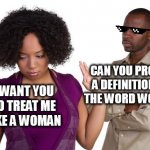 Gender bender | CAN YOU PROVIDE
A DEFINITION FOR
THE WORD WOMAN? I WANT YOU
TO TREAT ME
LIKE A WOMAN | image tagged in couples,gender identity,gender confusion | made w/ Imgflip meme maker