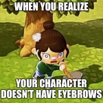ACNH axe face | WHEN YOU REALIZE; YOUR CHARACTER DOESN’T HAVE EYEBROWS | image tagged in acnh axe face | made w/ Imgflip meme maker