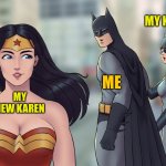 Batman checking out Wonder Woman | MY KAREN; ME; MY NEW KAREN | image tagged in batman checking out wonder woman | made w/ Imgflip meme maker