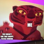 oh god | ME; THE SWEATY KID THAT DROPS TILTED TOWERS | image tagged in kung fu panda | made w/ Imgflip meme maker