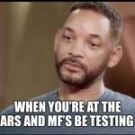 Don’t mess with will smith | WHEN YOU’RE AT THE OSCARS AND MF’S BE TESTING YOU | image tagged in sad will smith | made w/ Imgflip meme maker