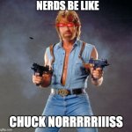MEME2346 | NERDS BE LIKE CHUCK NORRRRRIIISS | image tagged in memes,chuck norris guns,chuck norris | made w/ Imgflip meme maker