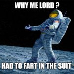 astronaut | WHY ME LORD ? HAD TO FART IN THE SUIT | image tagged in astronaut | made w/ Imgflip meme maker