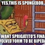 Spongebob wants Sprigatito's Final evolved form to be bipedal | YES,THIS IS SPONGEBOB; I WANT SPRIGATITO'S FINAL EVOLVED FORM TO BE BIPEDAL | image tagged in spongebob on phone | made w/ Imgflip meme maker