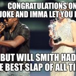 Interupting Kanye | CONGRATULATIONS ON YOUR JOKE AND IMMA LET YOU FINISH; BUT WILL SMITH HAD THE BEST SLAP OF ALL TIME | image tagged in memes,interupting kanye | made w/ Imgflip meme maker