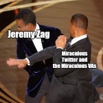 Chris Rock getting smacked | Jeremy Zag; Miraculous Twitter and the Miraculous VAs | image tagged in chris rock getting smacked | made w/ Imgflip meme maker