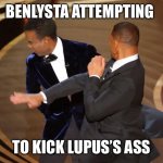 Benlysta & Lupus | BENLYSTA ATTEMPTING; TO KICK LUPUS’S ASS | image tagged in will smith chris rock | made w/ Imgflip meme maker