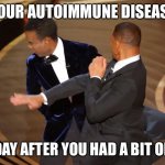 Autoimmune | YOUR AUTOIMMUNE DISEASE; THE DAY AFTER YOU HAD A BIT OF FUN | image tagged in will smith chris rock | made w/ Imgflip meme maker