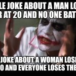 And everybody loses their minds | PEOPLE JOKE ABOUT A MAN LOSING HIS HAIR AT 20 AND NO ONE BATS AN EYE PEOPLE JOKE ABOUT A WOMAN LOSING HER HAIR AT 50 AND EVERYONE LOSES THEI | image tagged in memes,and everybody loses their minds | made w/ Imgflip meme maker