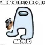 Amogus | WHEN THE IMPOSTER IS SUS AMONGUS | image tagged in amogus | made w/ Imgflip meme maker
