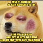 painful meet | KUCH NY BHAI BNDI KA HATH MAANGNE GYA THA; USKE PAPA NE PUCHA
 MERI BETI KA HATH KYU CHAIYE
 MAINE BOL DIYA - MERA HATH THAK CHUKA HAI | image tagged in beaten doge | made w/ Imgflip meme maker