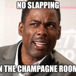 chris rock wut | NO SLAPPING; IN THE CHAMPAGNE ROOM! | image tagged in chris rock wut,chris rock,slap | made w/ Imgflip meme maker