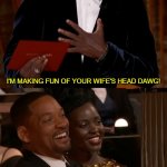 The Oscars got extra punchy this year | I'M MAKING FUN OF YOUR WIFE'S HEAD DAWG! I'M ABOUT TO END THIS MAN'S WHOLE CAREER! | image tagged in chris rock will smith oscars i'm about to end this man's career,memes,oscars,2022 | made w/ Imgflip meme maker