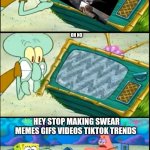 The fishbowl fishtank aquaryum | I LOVE SWEARING MEMES GIFS VIDEOS TIKTOK TRENDS; OH NO; HEY STOP MAKING SWEAR MEMES GIFS VIDEOS TIKTOK TRENDS | image tagged in i hate this channel | made w/ Imgflip meme maker