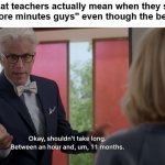 Yes, I can confirm this is true | What teachers actually mean when they say "five more minutes guys" even though the bell rang: | image tagged in shouldn't take long meme | made w/ Imgflip meme maker
