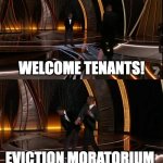 Eviction moratorium slapping sh*t out of landlords | I'M PROVIDING HOUSING. WELCOME TENANTS! EVICTION MORATORIUM LANDLORD IS MY BITCH NOW | image tagged in will smith smack | made w/ Imgflip meme maker
