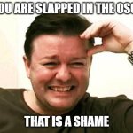 Laughing Ricky Gervais | SO YOU ARE SLAPPED IN THE OSCARS; THAT IS A SHAME | image tagged in laughing ricky gervais,academy awards,ricky gervais,memes,funny memes,oscars | made w/ Imgflip meme maker