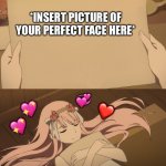 It's perfect <3 | *INSERT PICTURE OF YOUR PERFECT FACE HERE* ? ❤️ ? ? | image tagged in i love this picture,wholesome | made w/ Imgflip meme maker