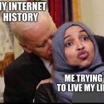 i think we all felt this at one point in our lives | MY INTERNET HISTORY; ME TRYING TO LIVE MY LIFE | image tagged in creepy joe | made w/ Imgflip meme maker