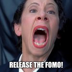 Release the fomo | RELEASE THE FOMO! | image tagged in frau farbissina | made w/ Imgflip meme maker