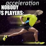 Acceleration yes | NOBODY
NFS PLAYERS: | image tagged in acceleration yes,need for speed | made w/ Imgflip meme maker
