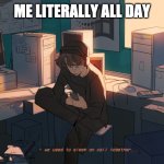 :) | ME LITERALLY ALL DAY | image tagged in wilbur soot | made w/ Imgflip meme maker