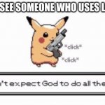 Light Mode users eyes | WHEN YOU SEE SOMEONE WHO USES LIGHT MODE | image tagged in pikachu | made w/ Imgflip meme maker