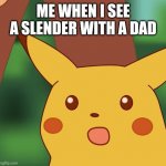 Surprised Pikachu Higher quality | ME WHEN I SEE A SLENDER WITH A DAD | image tagged in surprised pikachu higher quality | made w/ Imgflip meme maker