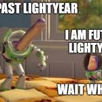 Wait What? | I AM PAST LIGHTYEAR; I AM FUTURE LIGHTYEAR; WAIT WHAT? | image tagged in buzz lightyear long neck,funny,buzz lightyear hmm,buzz lightyear,wait what | made w/ Imgflip meme maker