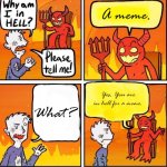 Yup | A meme. Yes, You are in hell for a meme. What? | image tagged in why am i in hell | made w/ Imgflip meme maker