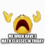 i | ME WHEN HAVE 2 MATH CLASSES IN FRIDAY | image tagged in gifs,i hate math | made w/ Imgflip video-to-gif maker