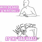 hahaha funny joke | WHERE DO DADS GET THERE JOKES? AT THE *DAD*ABASE | image tagged in wheeze | made w/ Imgflip meme maker