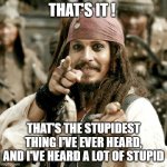 POINT JACK | THAT'S IT ! THAT'S THE STUPIDEST THING I'VE EVER HEARD, AND I'VE HEARD A LOT OF STUPID | image tagged in point jack | made w/ Imgflip meme maker