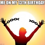 freedom | ME ON MY 13TH BIRTHDAY | image tagged in freedom | made w/ Imgflip meme maker