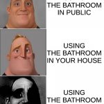 The home is the best place to use the bathroom | USING THE BATHROOM IN PUBLIC; USING THE BATHROOM IN YOUR HOUSE; USING THE BATHROOM IN SCHOOL | image tagged in mr incredible,mr incredible becoming uncanny | made w/ Imgflip meme maker