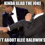 Thankful it wasn’t Alec Baldwin | KINDA GLAD THE JOKE; WASN’T ABOUT ALEC BALDWIN’S WIFE | image tagged in will smith chris rock oscar s slap | made w/ Imgflip meme maker