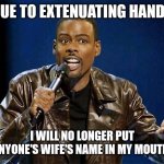Chris Rock | DUE TO EXTENUATING HANDS I WILL NO LONGER PUT ANYONE'S WIFE'S NAME IN MY MOUTH! | image tagged in chris rock | made w/ Imgflip meme maker