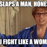 Lookin at you Will... | WHO SLAPS A MAN, HONESTLY? YOU FIGHT LIKE A WOMAN! | image tagged in memes,austin powers honestly | made w/ Imgflip meme maker