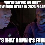 picard | YOU'RE SAYING WE DON'T KNOW EACH OTHER IN 2024 PICARD? IT'S THAT DAMN Q'S FAULT! | image tagged in picard and guinan | made w/ Imgflip meme maker