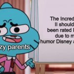 The Incredibles II should've been rated PG-13 due to mild humor | The Incredibles II should've been rated PG-13 due to mild humor Disney and Pixar; Crazy parents | image tagged in gumball sign,disney,pixar,the incredibles,the amazing world of gumball | made w/ Imgflip meme maker